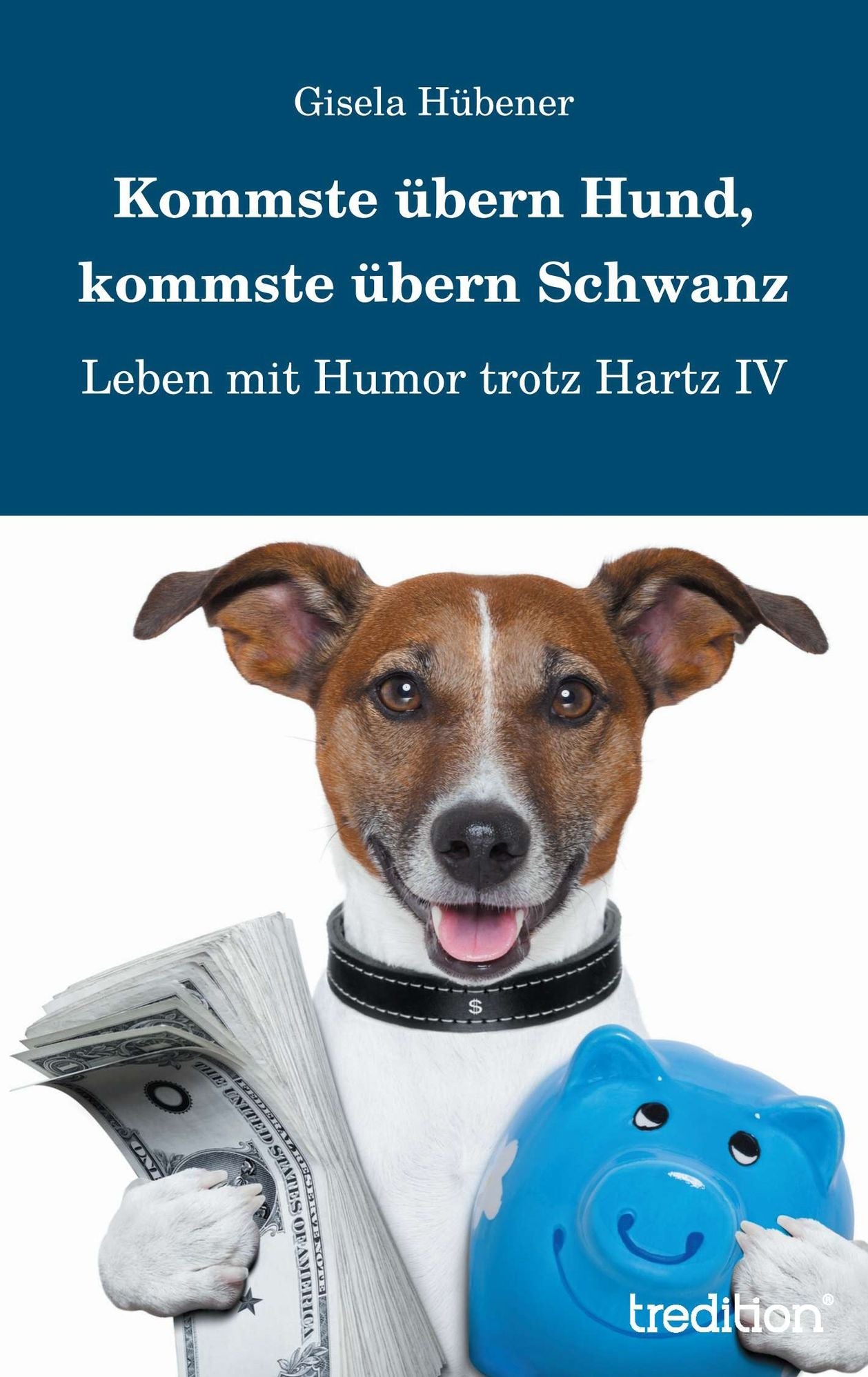 Kommste übern Hund, kommste übern Schwanz: Leben mit Humor trotz Hartz IV