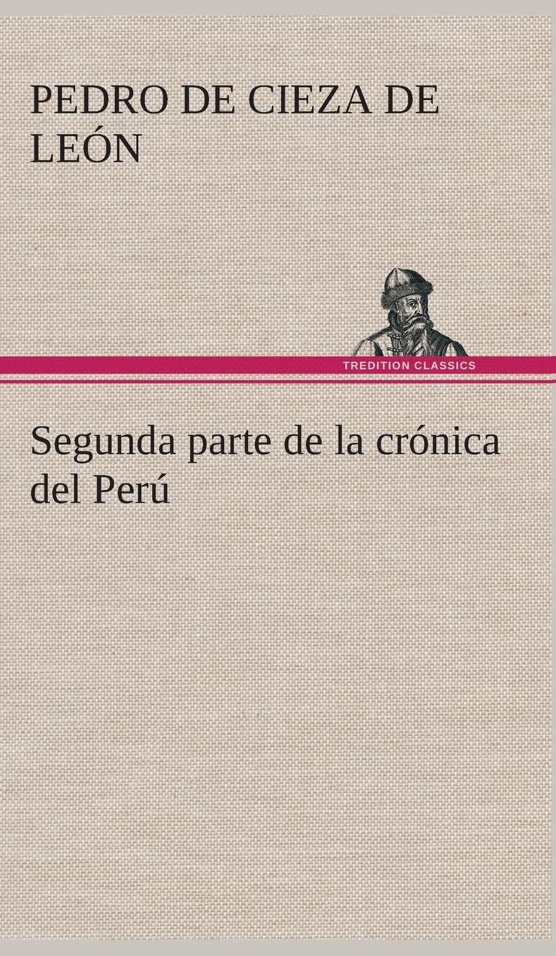 Segunda Parte de la Cronica del Peru, Que Trata del Senorio de Los Incas Yupanquis y de Sus Grandes Hechos y Gobernacion
