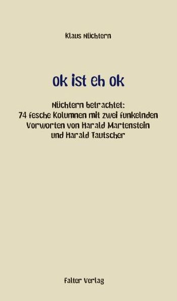 ok ist eh ok: Nüchtern betrachtet: 74 fesche Kolumnen mit zwei funkelnden Vorworten von Harald Martenstein und Harald Tautscher
