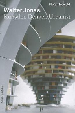 Walter Jonas 1910-1979. Kunstler. Denker. Urbanist: Eine Biografie
