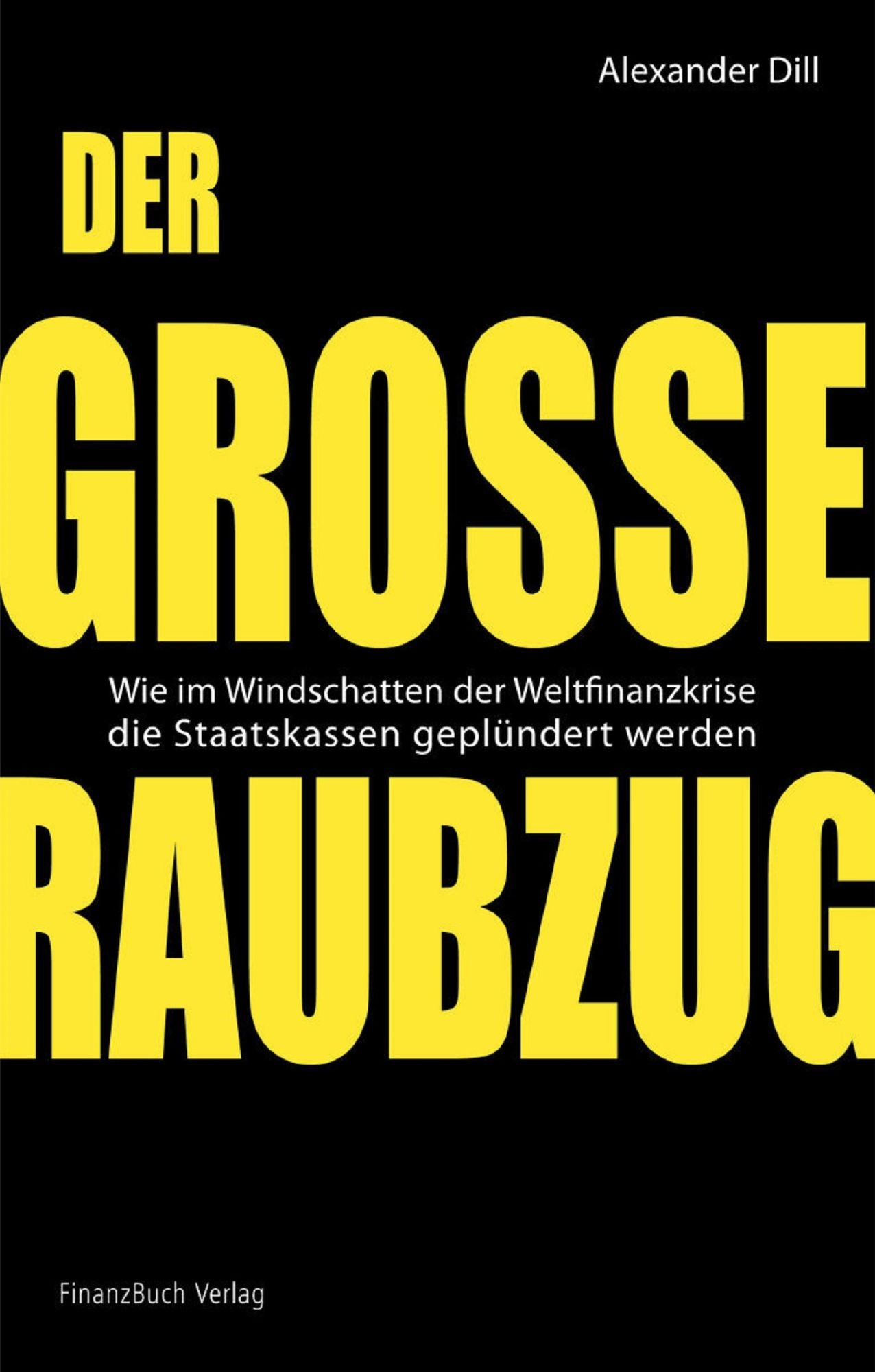 Der große Raubzug: Wie im Windschatten der Weltfinanzkrise die Staatskassen geplündert werden