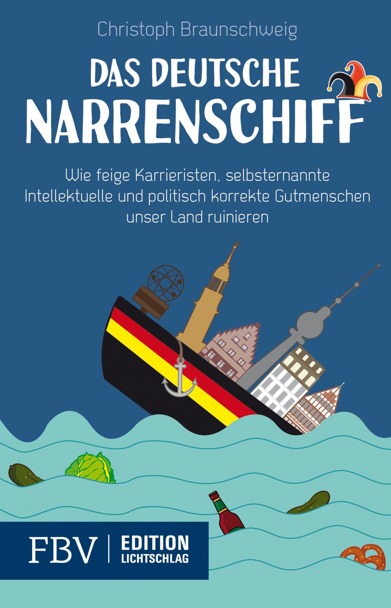 Das deutsche Narrenschiff: Wie feige Karrieristen, selbsternannte Intellektuellen und politisch korrekte Gutmenschen unser Land ruinieren