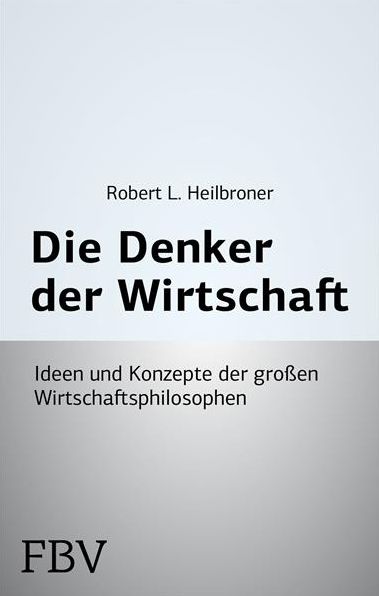 Die Denker der Wirtschaft: Ideen und Konzepte der großen Wirtschaftsphilosophen