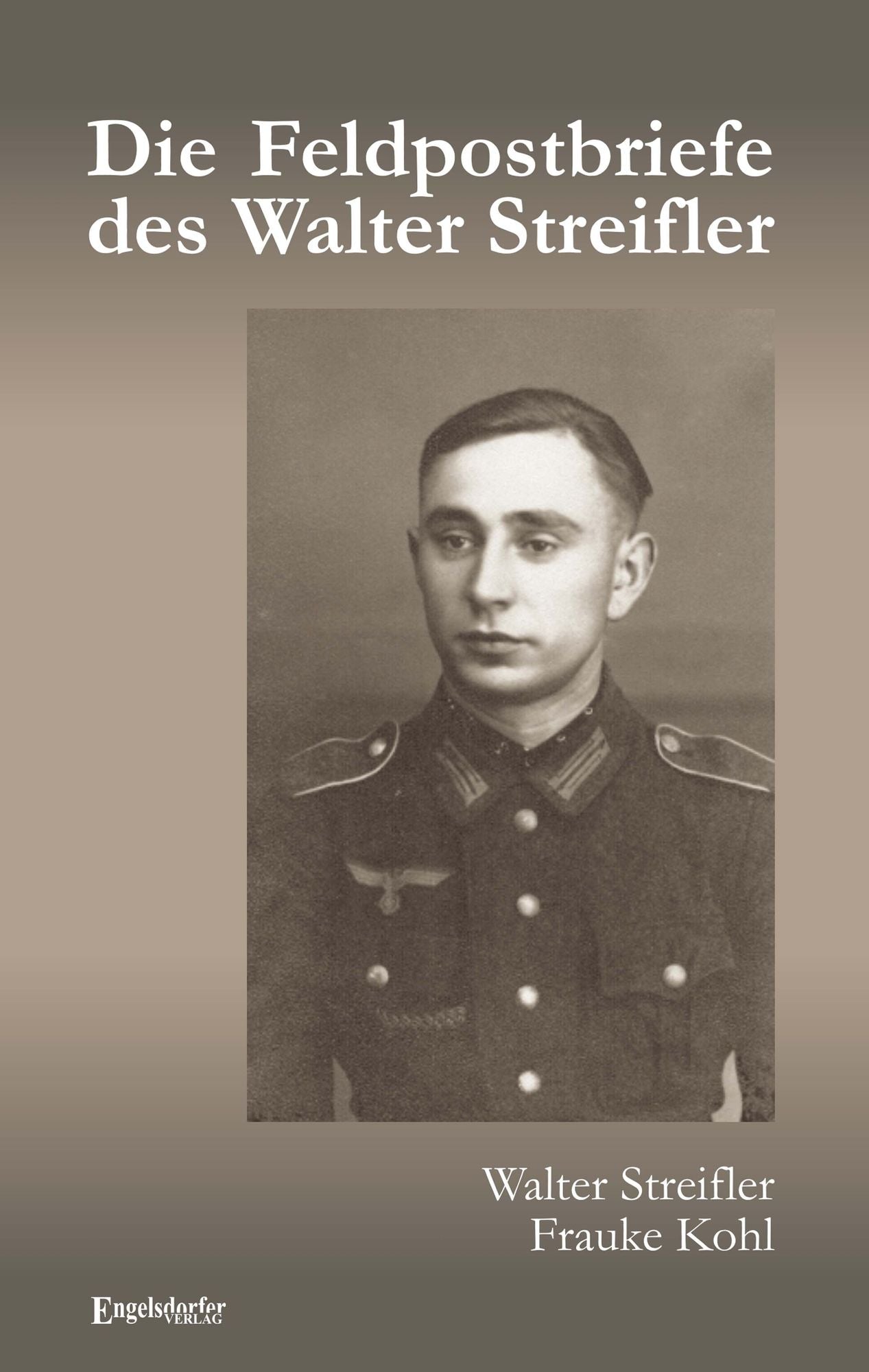Die Feldpostbriefe des Walter Streifler. Ist der Krieg bald zu Ende? Von Gott verlassen