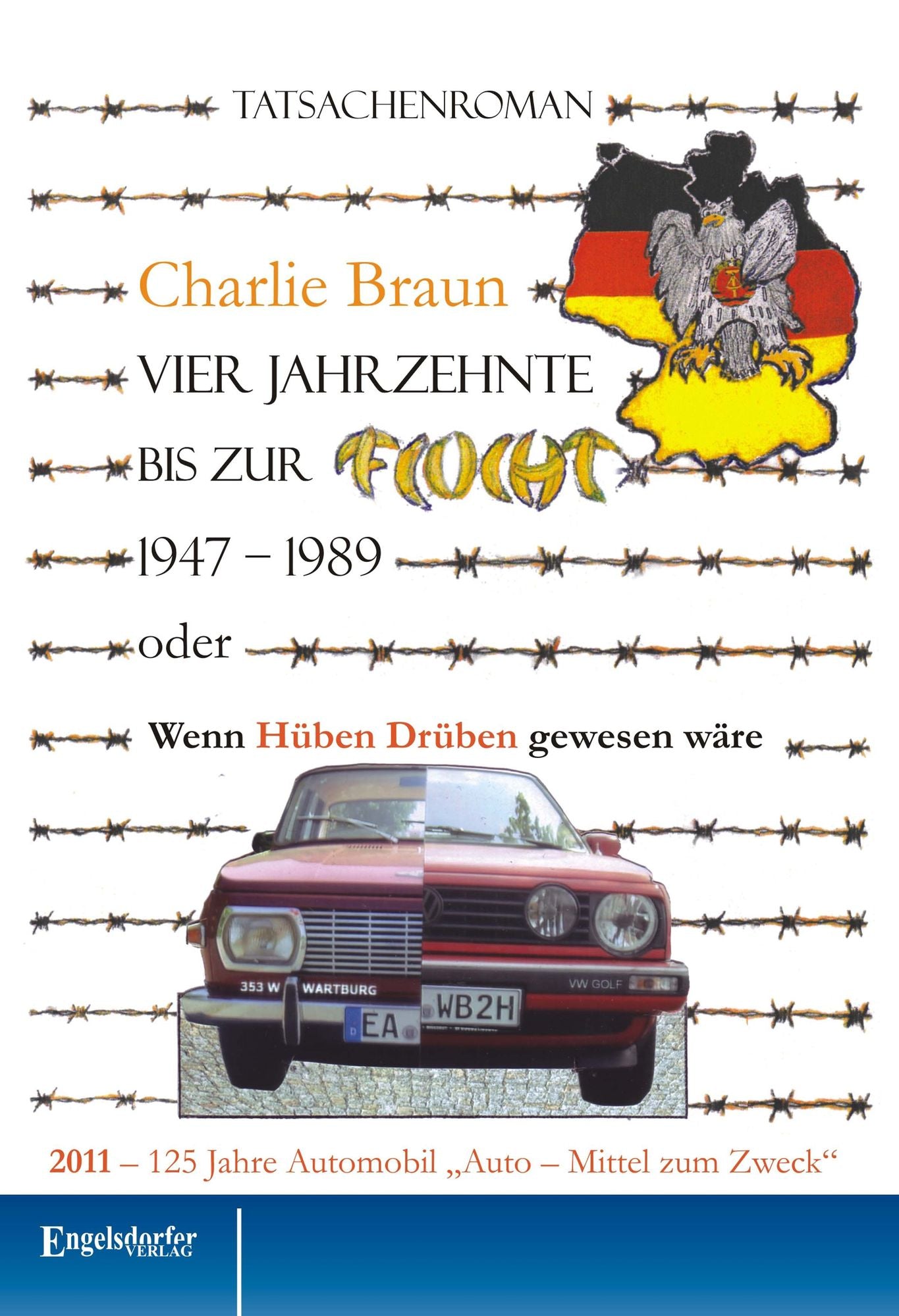 Vier Jahrzehnte bis zur Flucht (1947 - 1989). Wenn Hüben Drüben gewesen wäre. 2011 - 125 Jahre Automobil "Auto - Mittel zum Zweck". Tatsachenroman