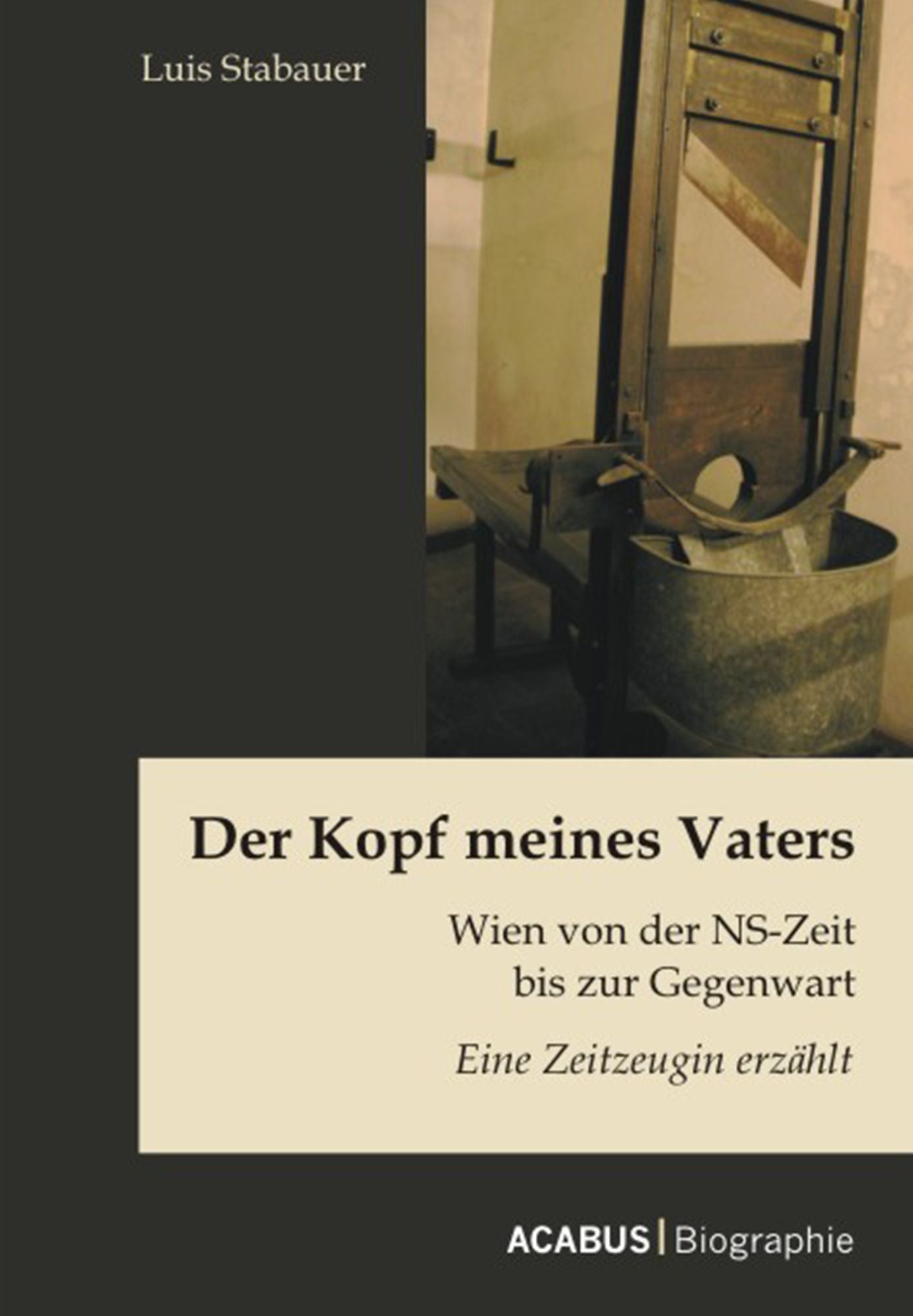 Der Kopf meines Vaters: Wien von der NS-Zeit bis zur Gegenwart - Eine Zeitzeugin erzählt