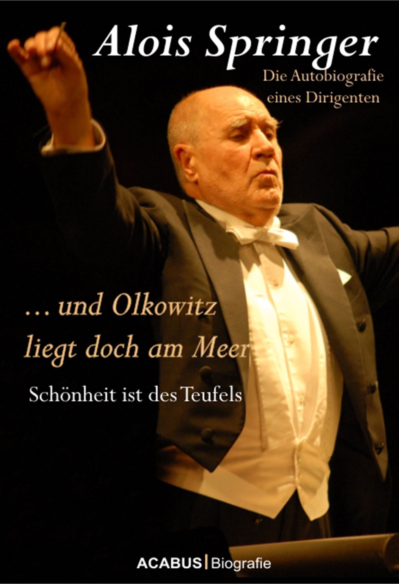 ... und Olkowitz liegt doch am Meer. Schönheit ist des Teufels: Die Autobiografie eines Dirigenten
