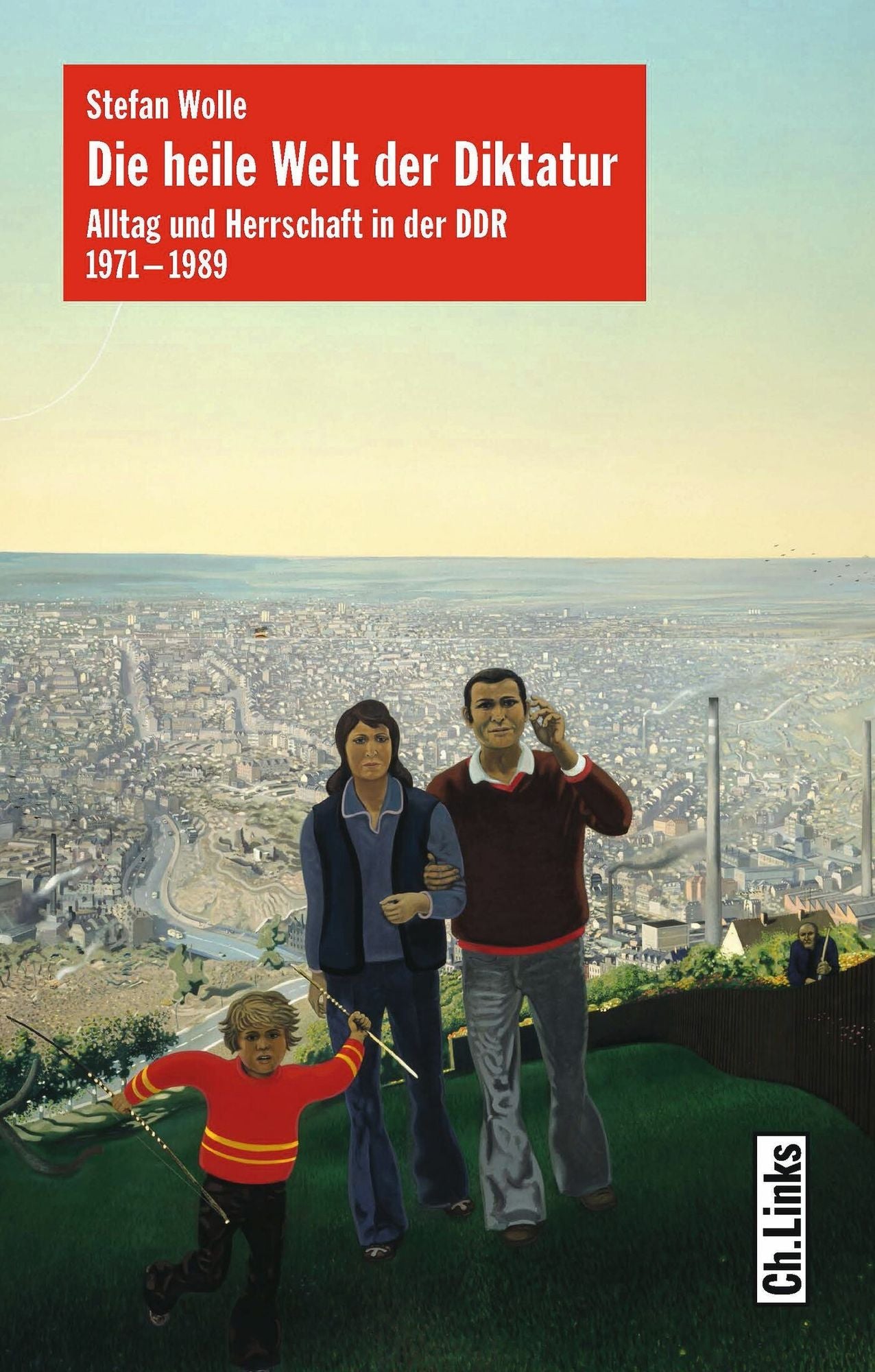 Die heile Welt der Diktatur: Alltag und Herrschaft in der DDR 1971-1989