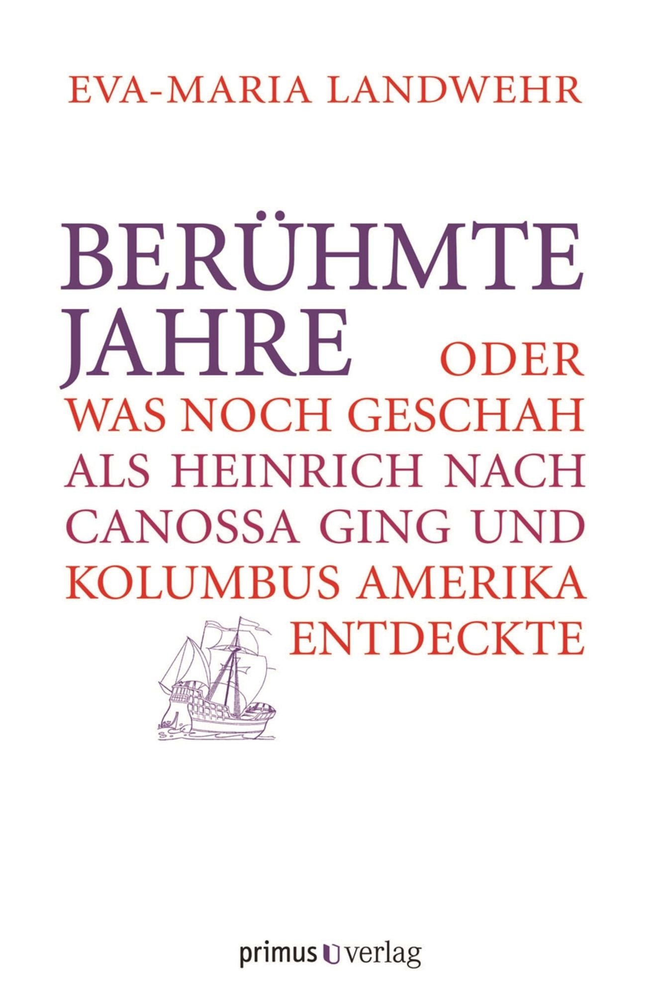 Berühmte Jahre: Oder was noch geschah, als Heinrich nach Canossa ging und Kolumbus Amerika entdeckte