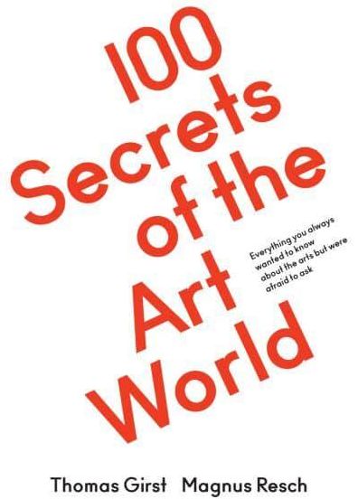 100 Secrets of the Art World: Everything You Always Wanted to Know from Artists, Collectors and Curators, But Were Afraid to Ask