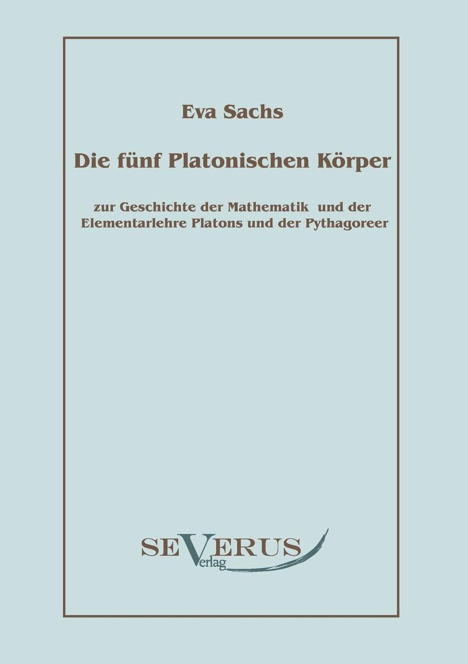 Die Funf Platonischen Korper: Zur Geschichte Der Mathematik Und Der Elementenlehre Platons Und Der Pythagoreer