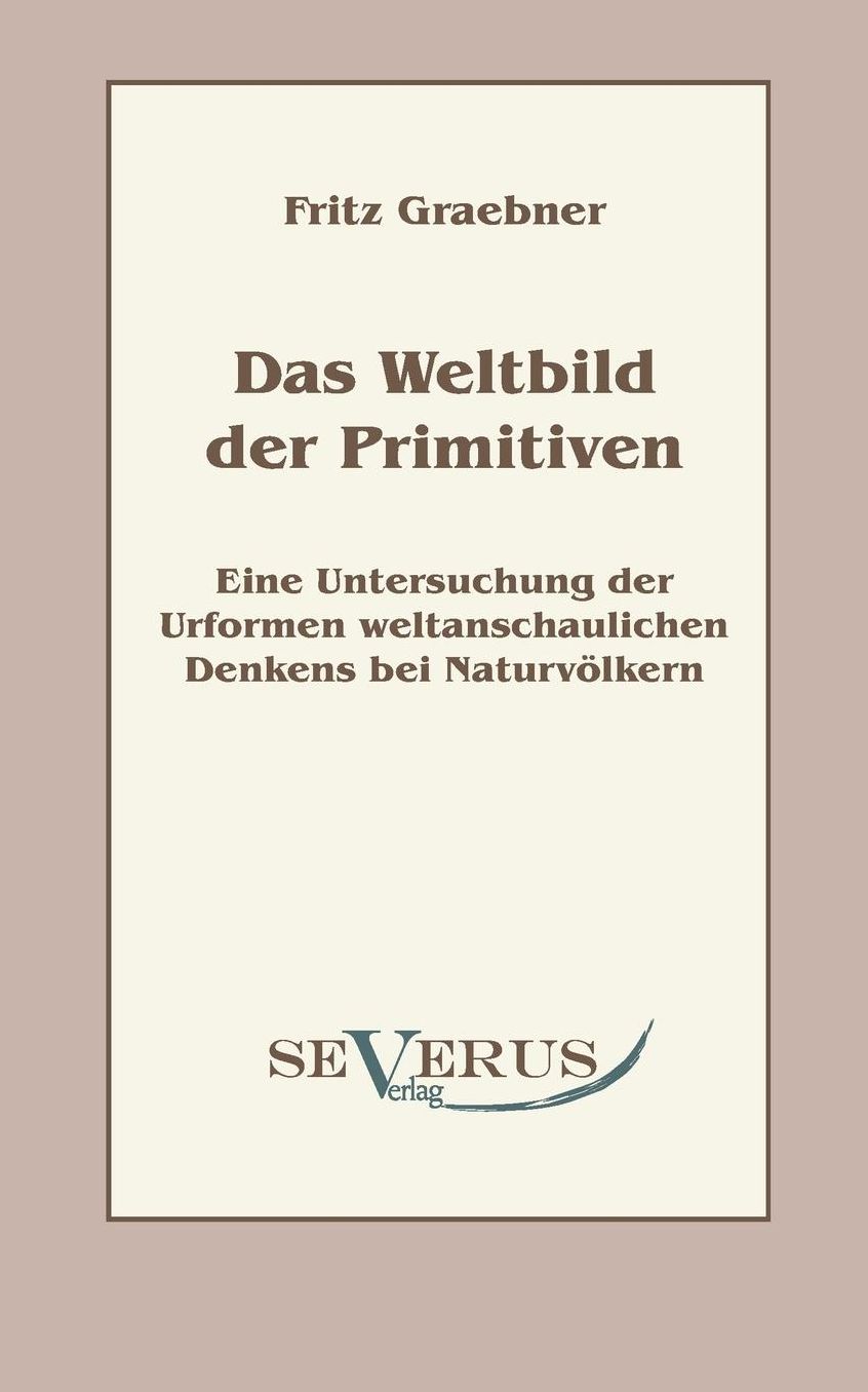Das Weltbild Der Primitiven: Eine Untersuchung Der Urformen Weltanschaulichen Denkens Bei Naturvolkern