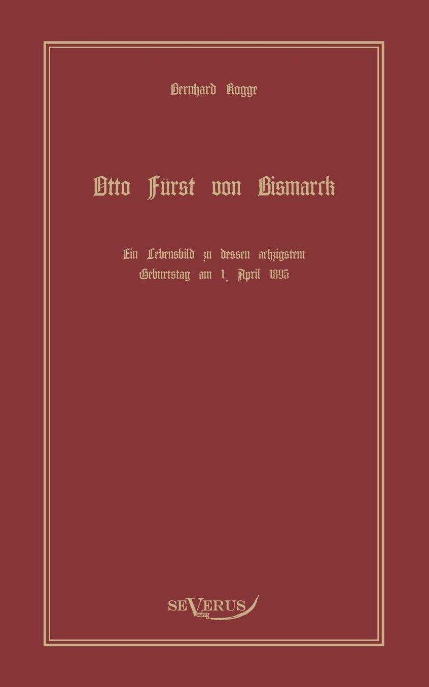 Otto Furst Von Bismarck, Der Erste Reichskanzler Deutschlands. Ein Lebensbild