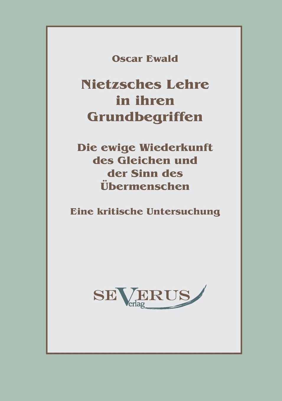 Nietzsches Lehre in Ihren Grundbegriffen - Die Ewige Wiederkunft Des Gleichen Und Der Sinn Des Ubermenschen