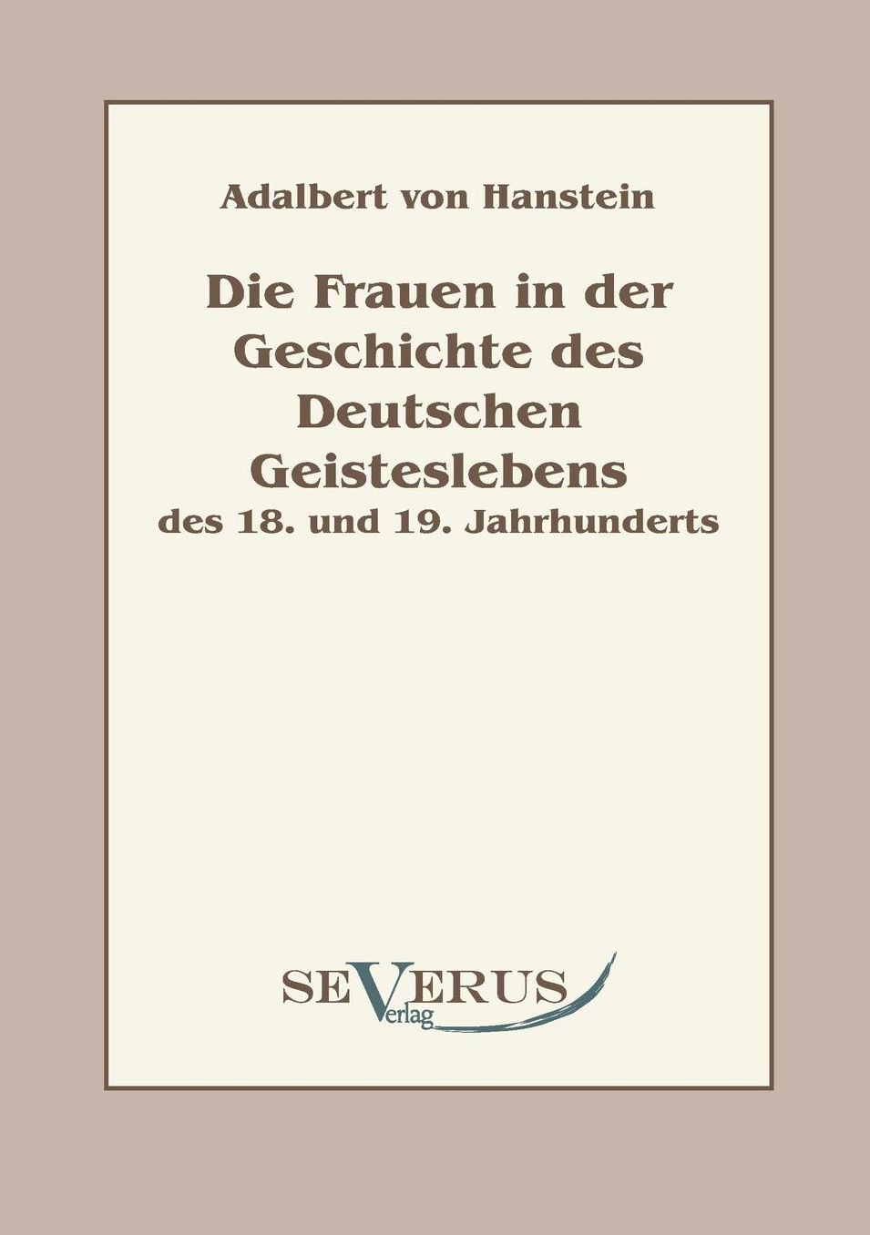 Die Frauen in Der Geschichte Des Deutschen Geisteslebens Des 18. Und 19. Jahrhunderts