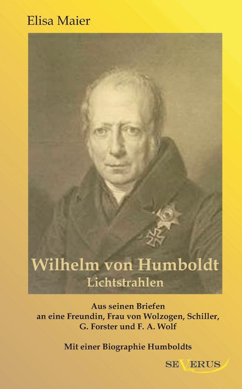 Wilhelm Von Humboldt - Lichtstrahlen. Aus Seinen Briefen an Eine Freundin, Frau Von Wolzogen, Schiller, G. Forster, F.A. Wolf