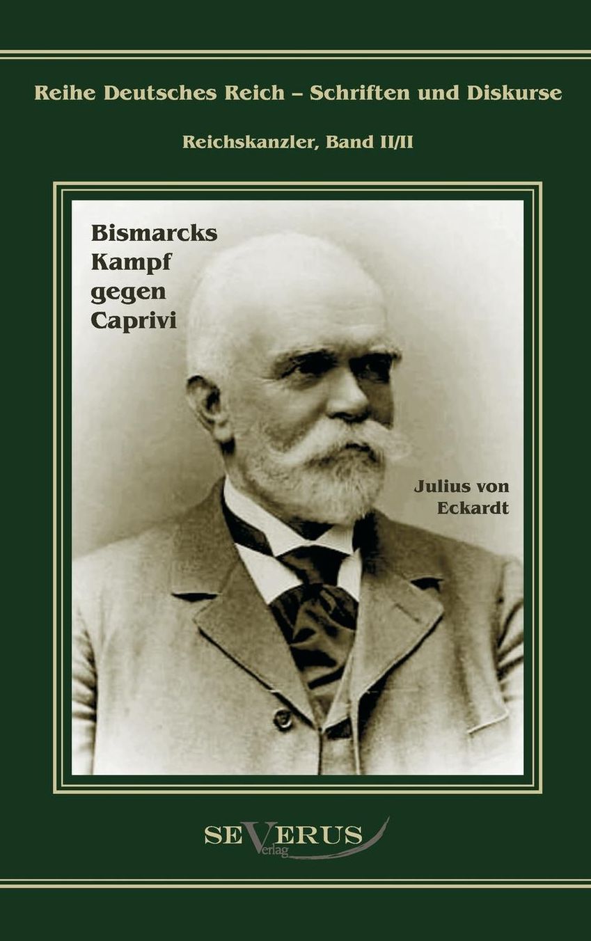 Leo Graf Von Caprivi. Bismarcks Kampf Gegen Caprivi