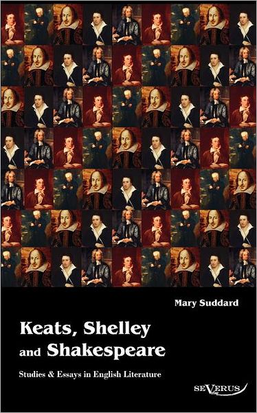 Keats, Shelley and Shakespeare - Studies & Essays in English Literature