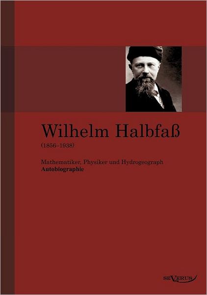 Wilhelm Halbfa (1856-1938): Mathematiker, Physiker Und Hydrogeograph. Eine Autobiographie