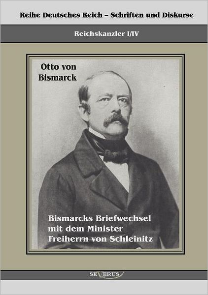 Reichskanzler Otto Von Bismarck. Bismarcks Briefwechsel Mit Dem Minister Freiherrn Von Schleinitz 1858-1861