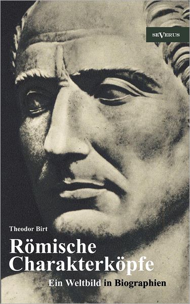 R mische Charakterk pfe. Ein Weltbild in Biographien: Scipio der ltere, Cato der Zensor, Die Gracchen, Sulla, Lukull, Pompejus, Julius C sar, Mark Anton, Oktavianus Augustus, Kaiser Claudius, Titus, Trajan, Hadrian, Mark Aurel