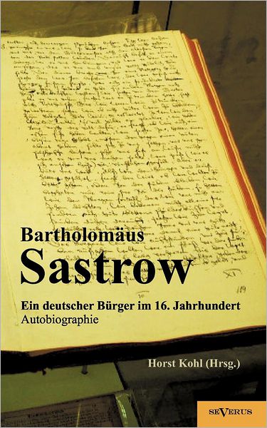 Der Stralsunder B rgermeister Bartholom us Sastrow - ein deutscher B rger im 16. Jahrhundert. Autobiographie