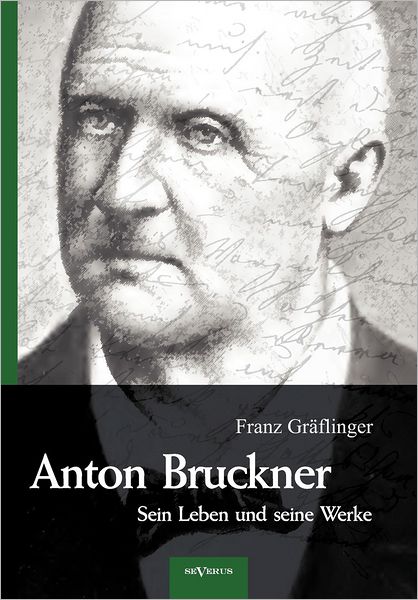Anton Bruckner - Sein Leben Und Seine Werke. Eine Biographie