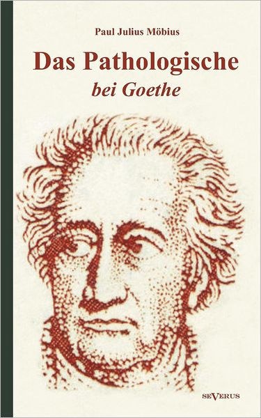 Das Pathologische bei Goethe. ber Geisteskrankheit in Goethes Figuren und Goethes Haltung zu Irrenh usern