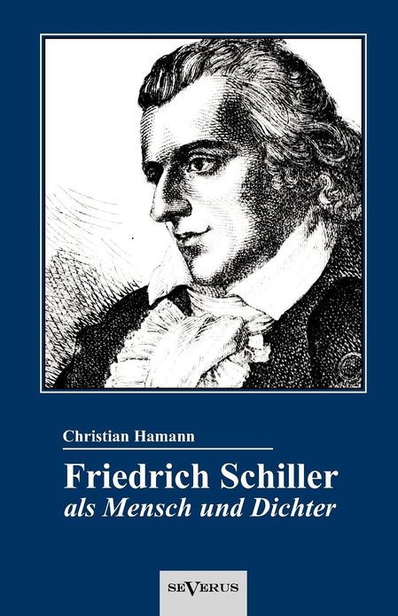 Friedrich Schiller ALS Mensch Und Dichter. Eine Biographie