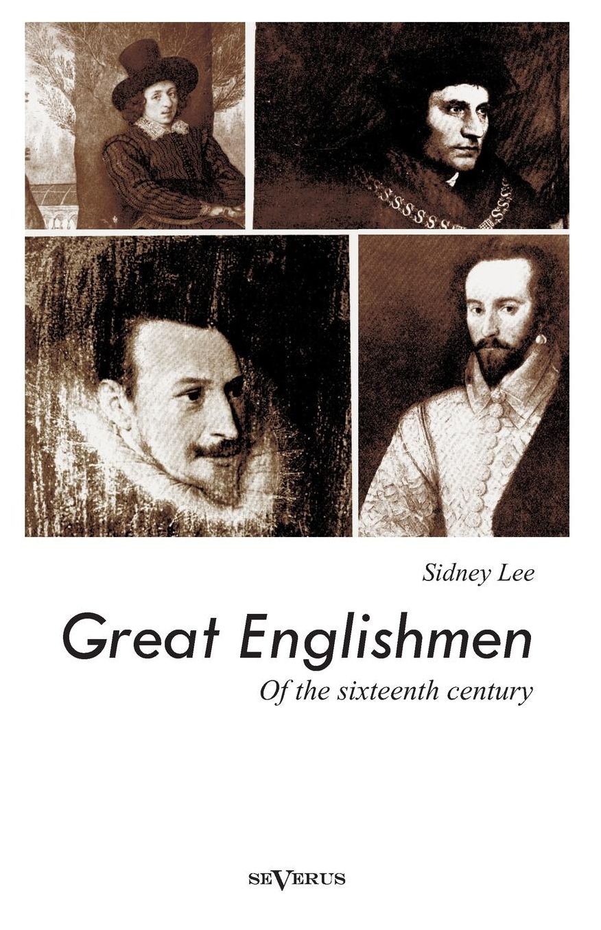 Great Englishmen of the Sixteenth Century: Philip Sidney, Thomas More, Walter Ralegh, Edmund Spenser, Francis Bacon and William Shakespeare
