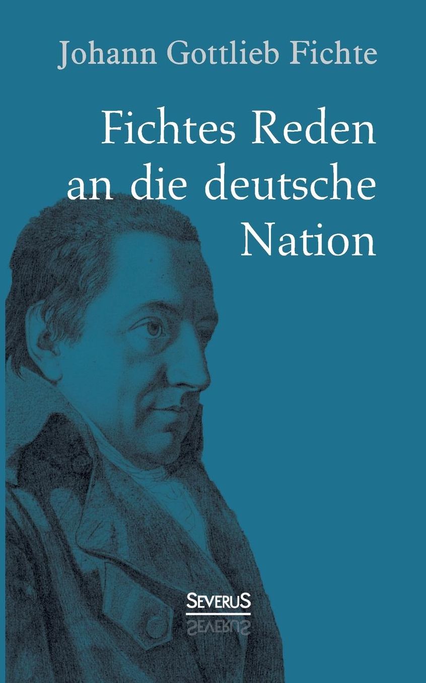 Johann Gottlieb Fichte: Fichtes Reden an Die Deutsche Nation