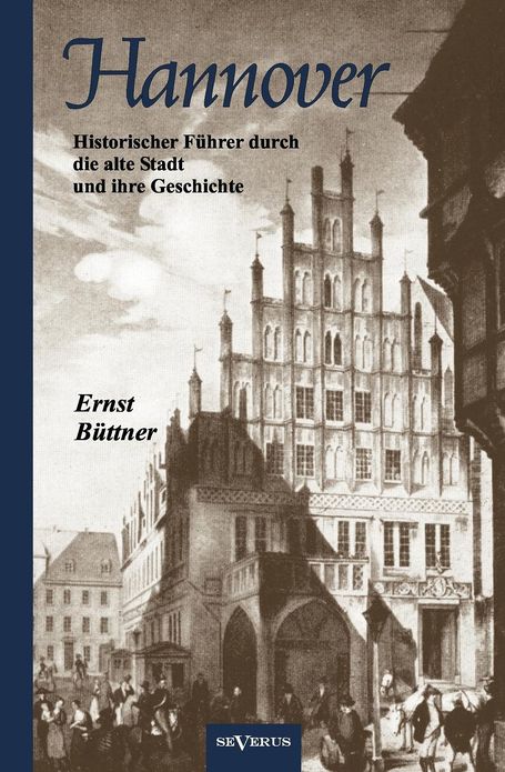 Hannover - Die Hauptstadt Niedersachsens. Historischer F hrer durch die alte Stadt und ihre Geschichte