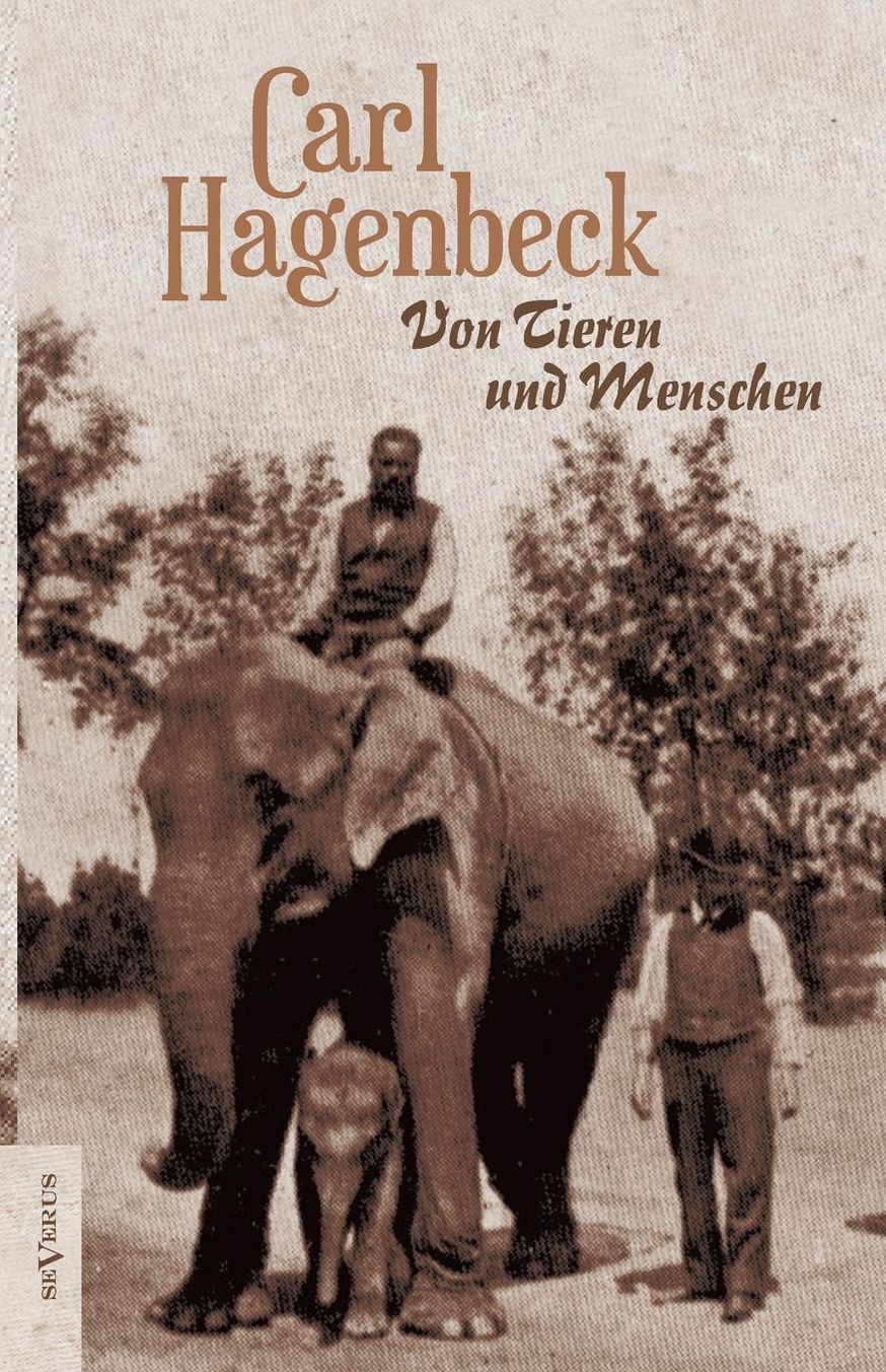 Von Tieren Und Menschen. Erlebnisse Und Erfahrungen Von Carl Hagenbeck