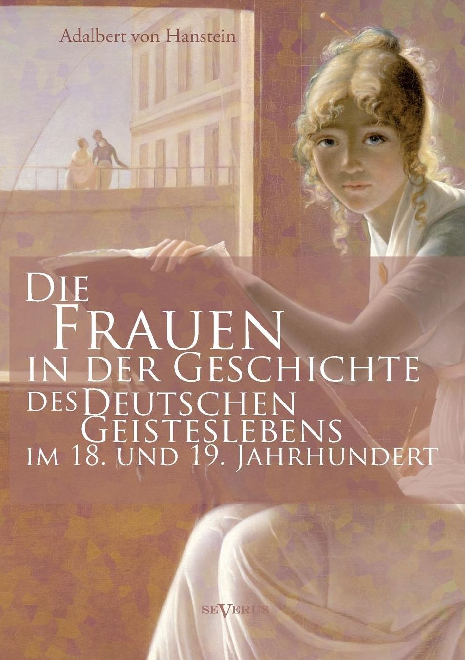 Die Frauen in Der Geschichte Des Deutschen Geisteslebens Des 18. Und 19. Jahrhunderts