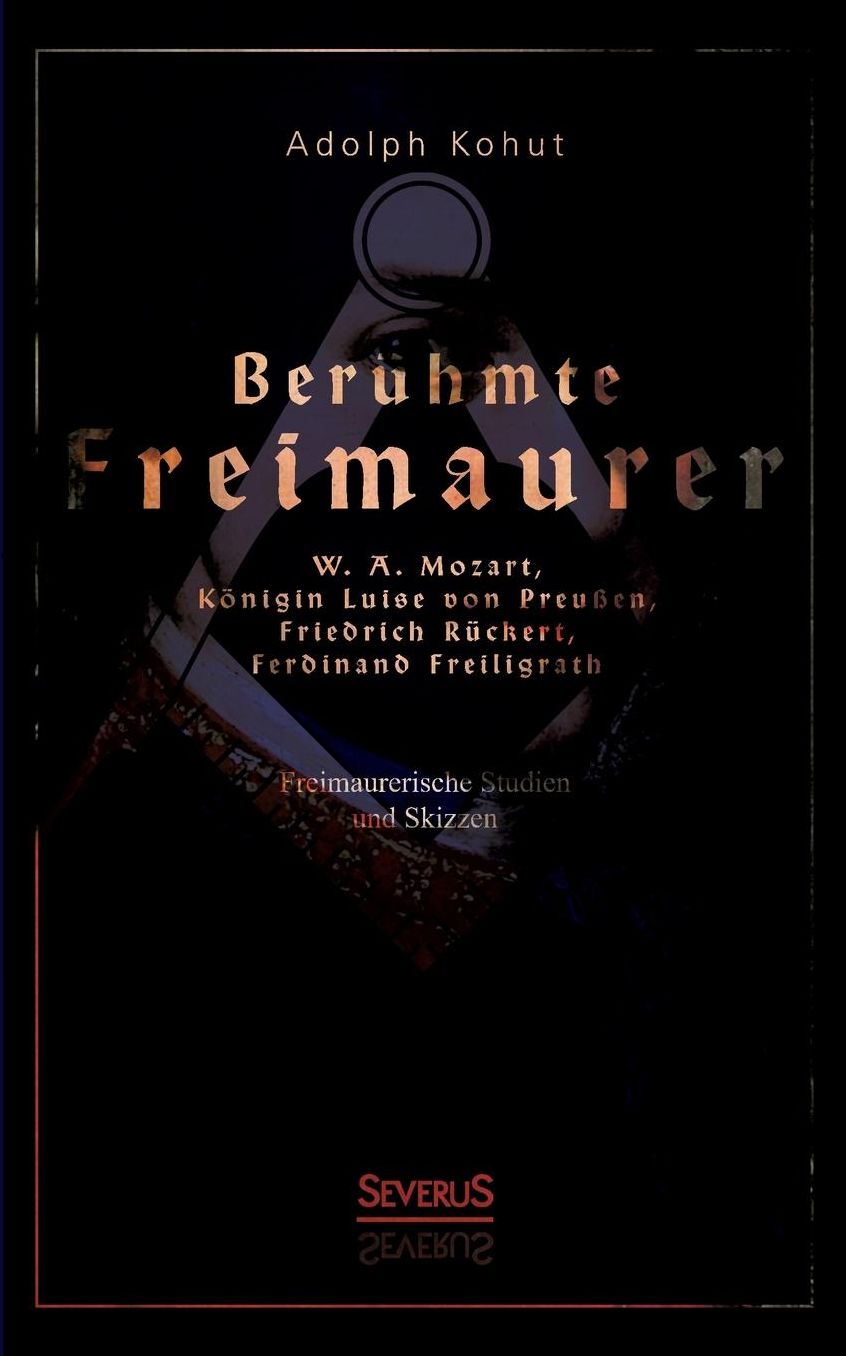 Beruhmte Freimaurer: W. A. Mozart, Konigin Luise Von Preussen, Friedrich Ruckert, Ferdinand Freiligrath