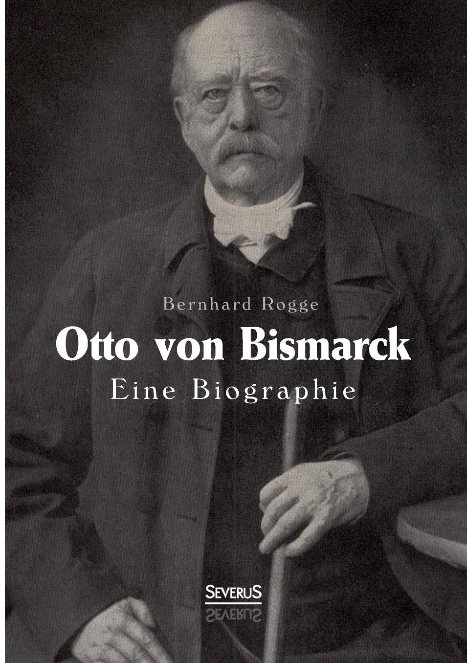 Otto Von Bismarck. Eine Biographie