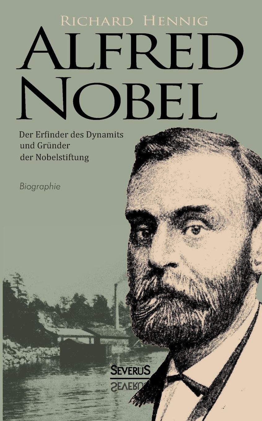 Alfred Nobel. Der Erfinder Des Dynamits Und Grunder Der Nobelstiftung. Biographie