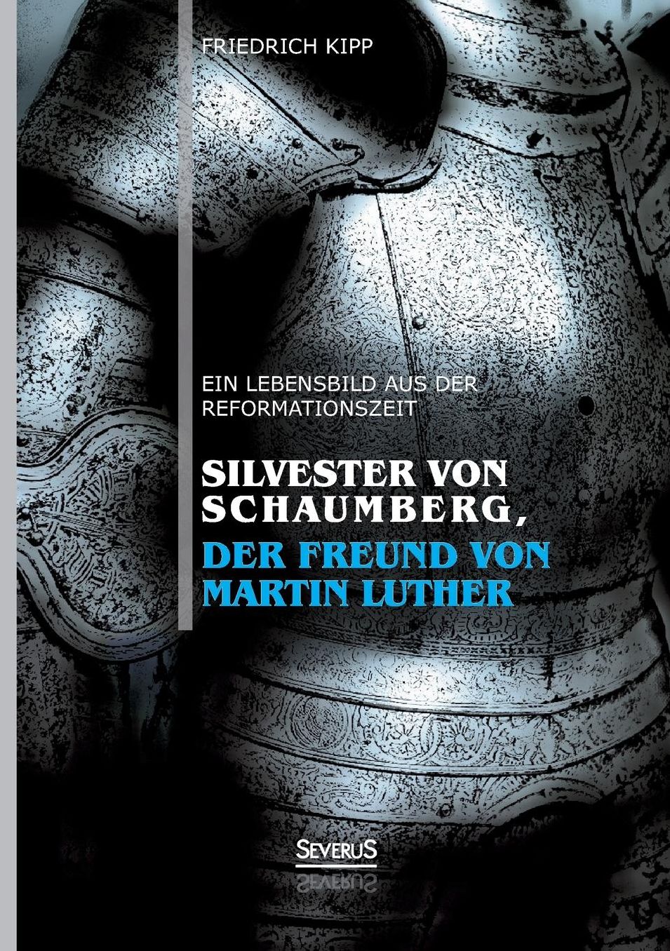 Silvester Von Schaumberg, Der Freund Von Martin Luther: Ein Lebensbild Aus Der Reformationszeit