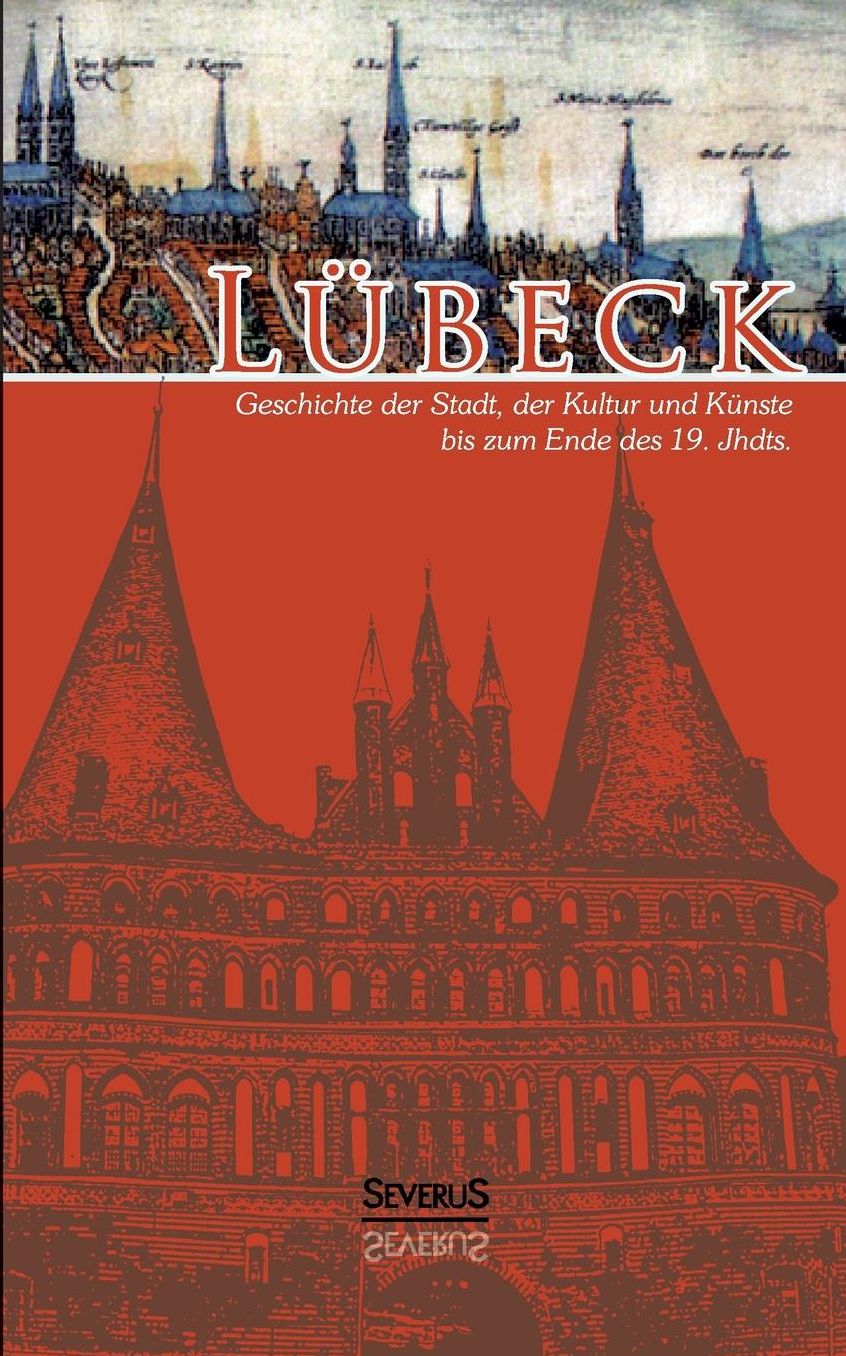 Lubeck - Geschichte Der Stadt, Der Kultur Und Der Kunste Bis Zum Ende Des 19. Jahrhunderts