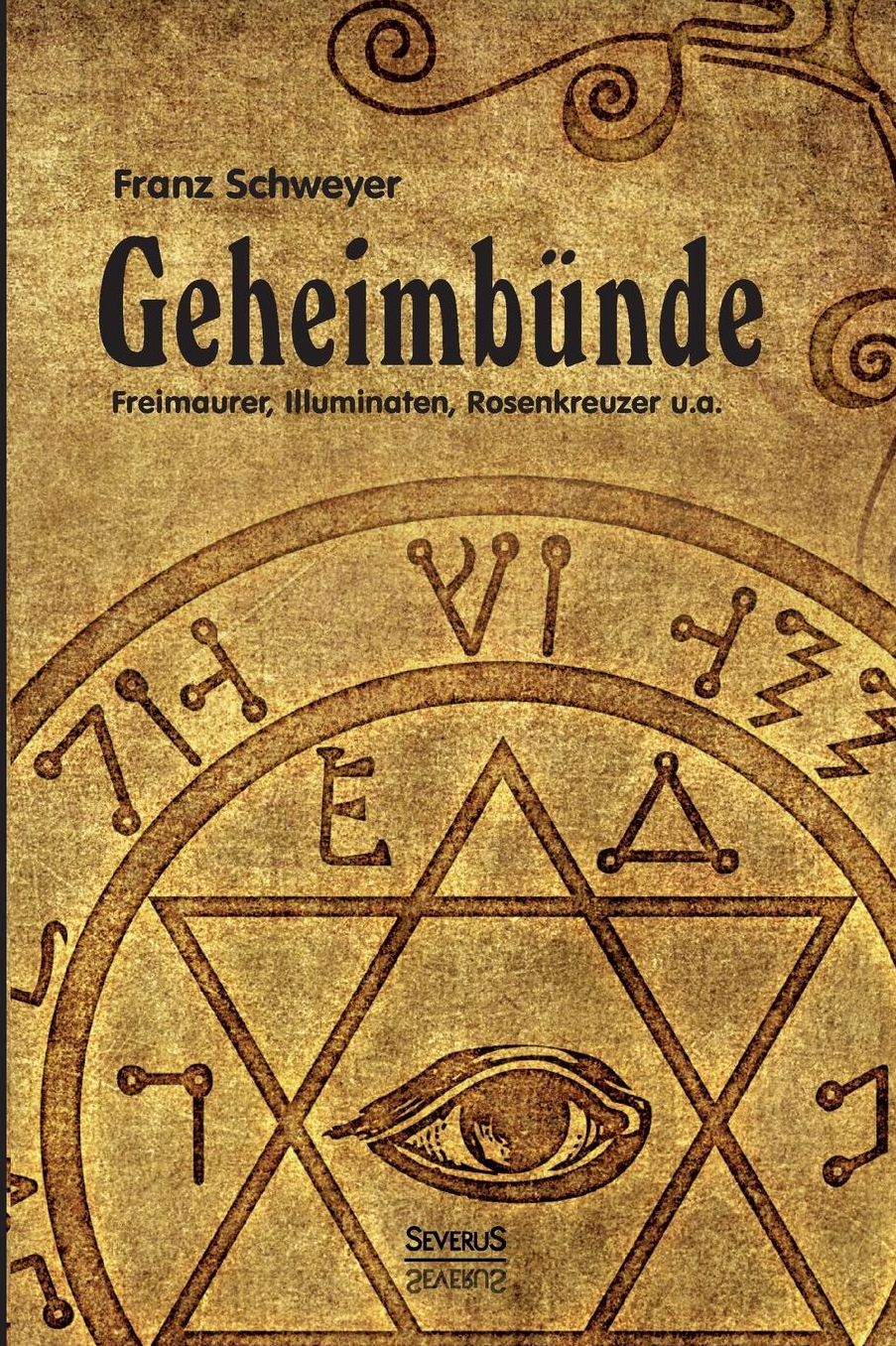 Geheimbunde - Freimaurer, Illuminaten, Rosenkreuzer U.A.