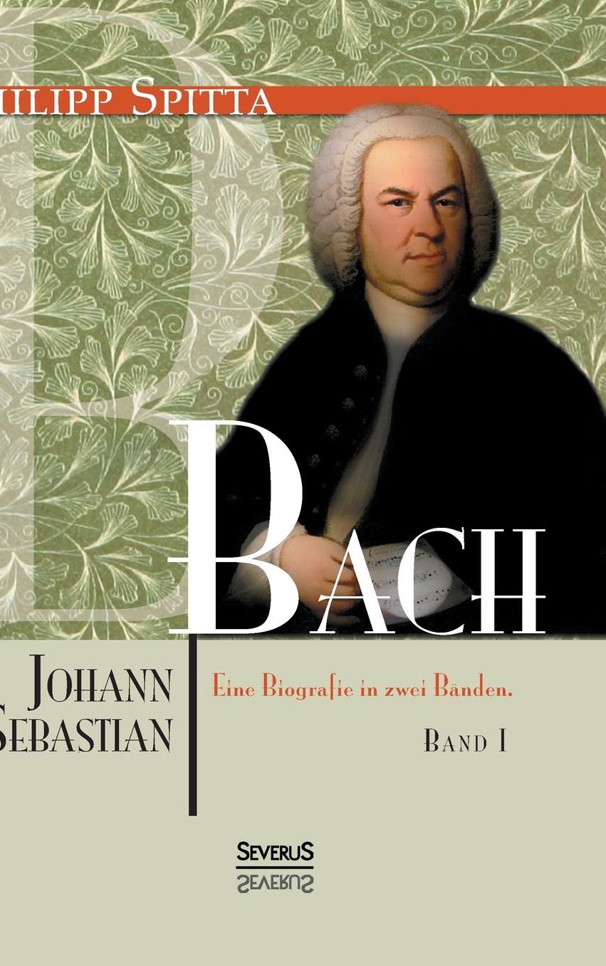 Johann Sebastian Bach Eine Biografie in Zwei Banden. Band 1
