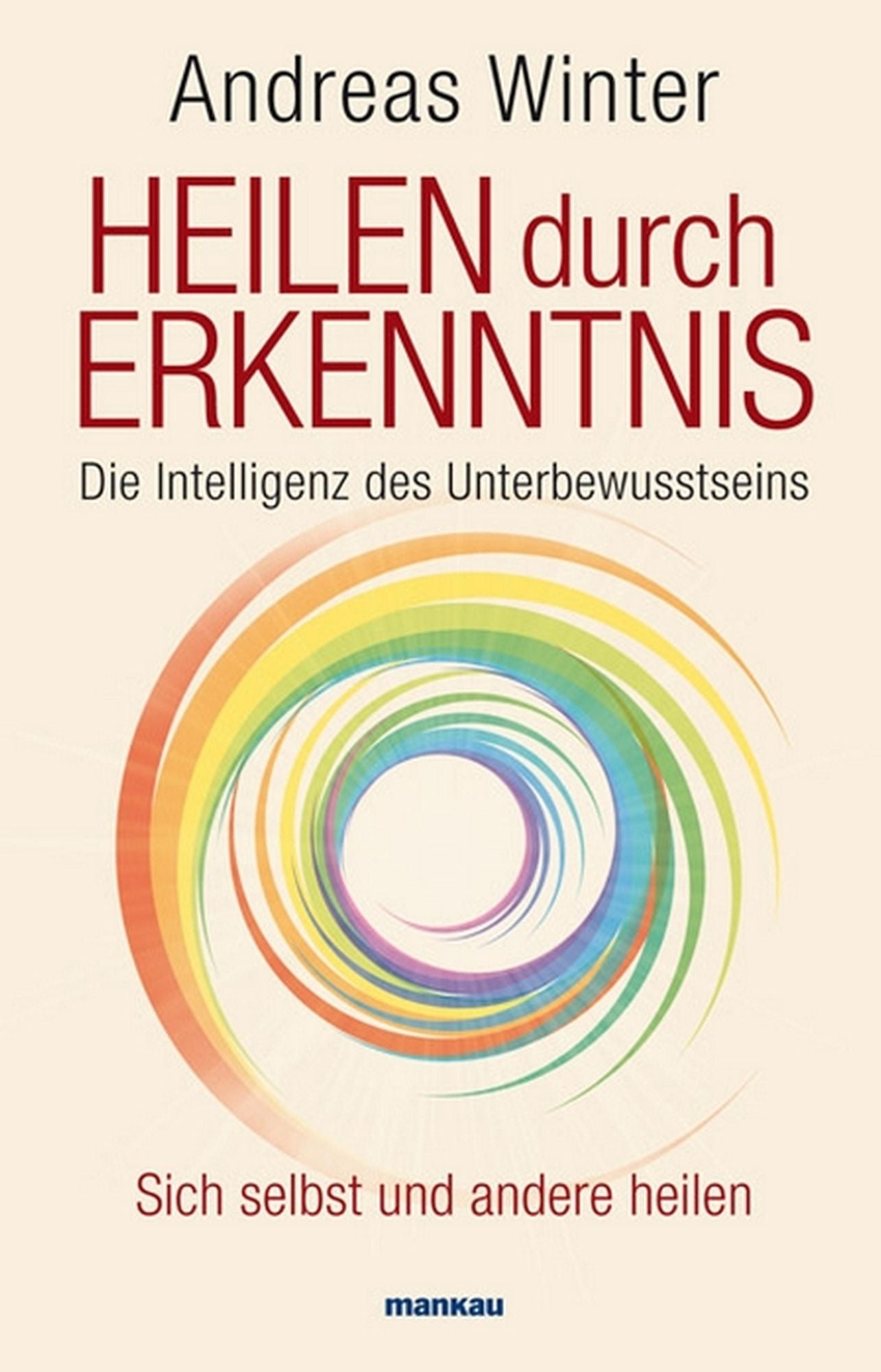 Heilen durch Erkenntnis: Die Intelligenz des Unterbewusstseins. Sich selbst und andere heilen