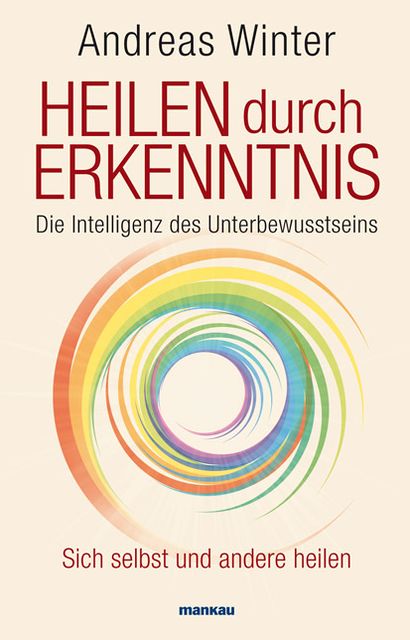 Heilen durch Erkenntnis: Die Intelligenz des Unterbewusstseins. Sich selbst und andere heilen