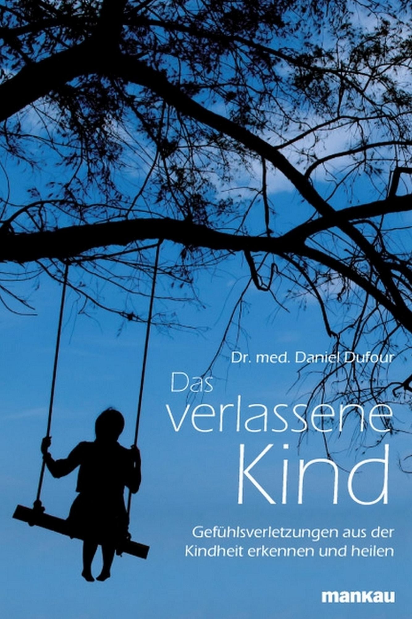 Das verlassene Kind: Gefühlsverletzungen aus der Kindheit erkennen und heilen