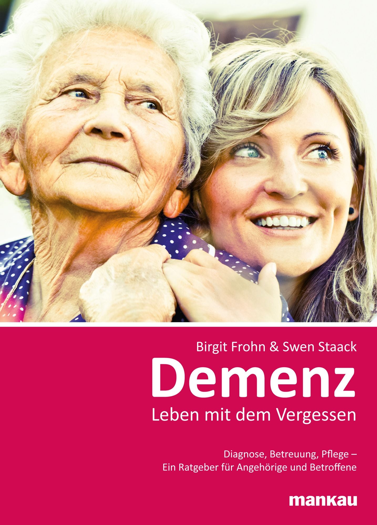 Demenz - Leben mit dem Vergessen: Diagnose, Betreuung, Pflege - Ein Ratgeber für Angehörige und Betroffene