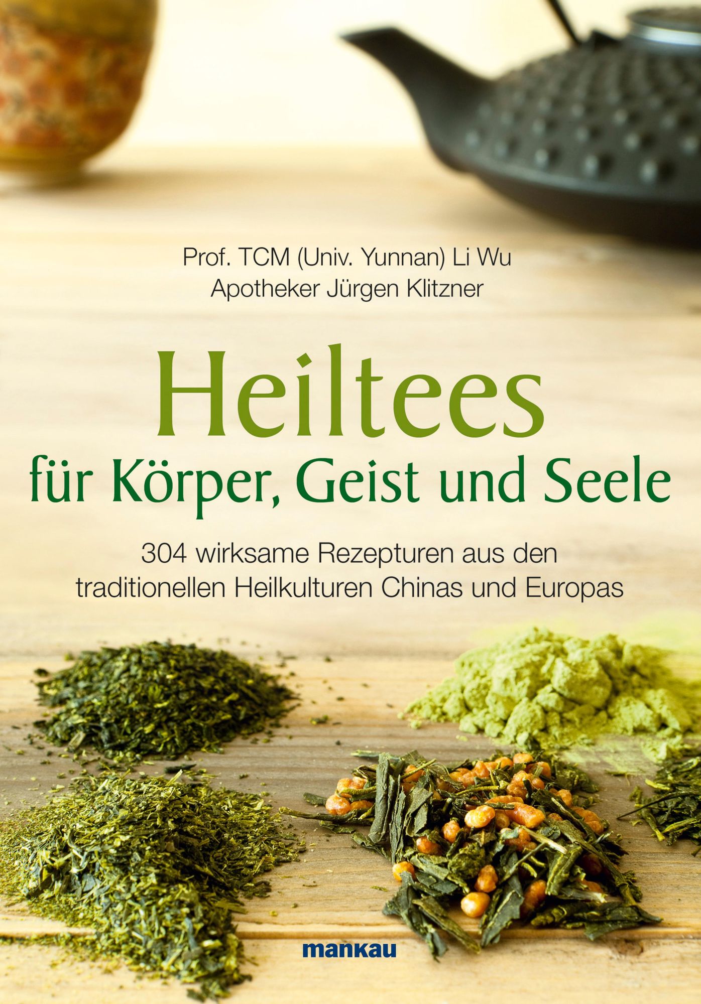 Heiltees für Körper, Geist und Seele: 304 wirksame Rezepturen aus den traditionellen Heilkulturen Chinas und Europas