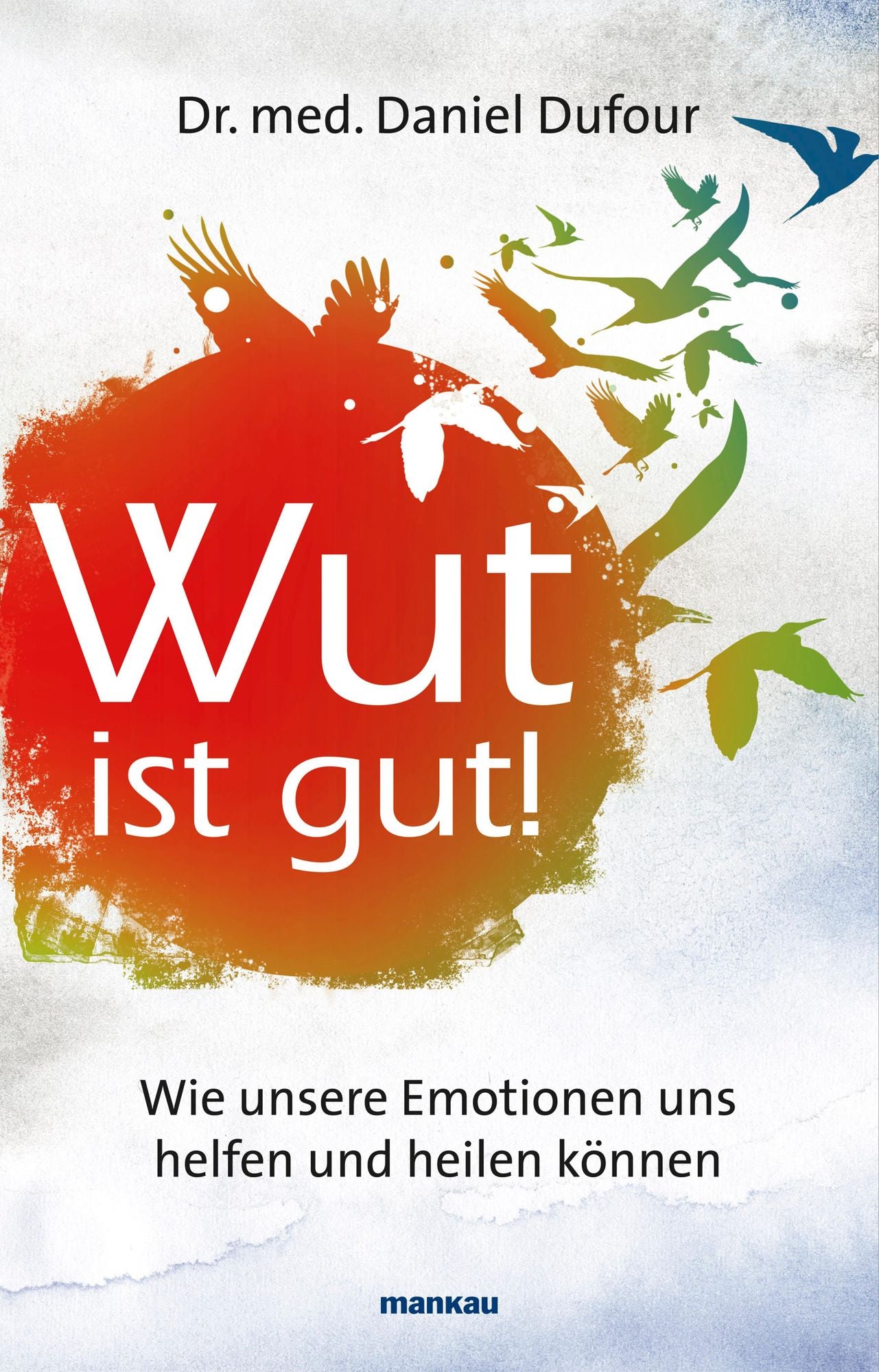 Wut ist gut!: Wie unsere Emotionen uns helfen und heilen können