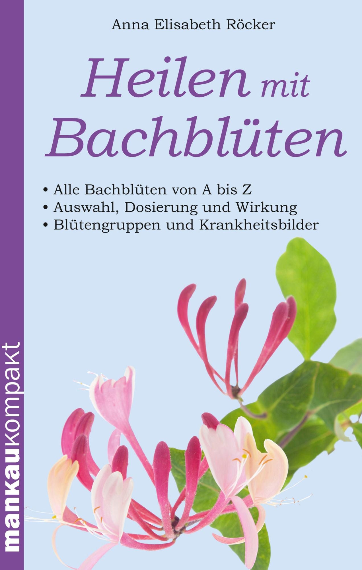 Heilen mit Bachblüten. Kompakt-Ratgeber: Alle Bachblüten von A bis Z - Auswahl, Dosierung und Wirkung - Blütengruppen und Krankheitsbilder