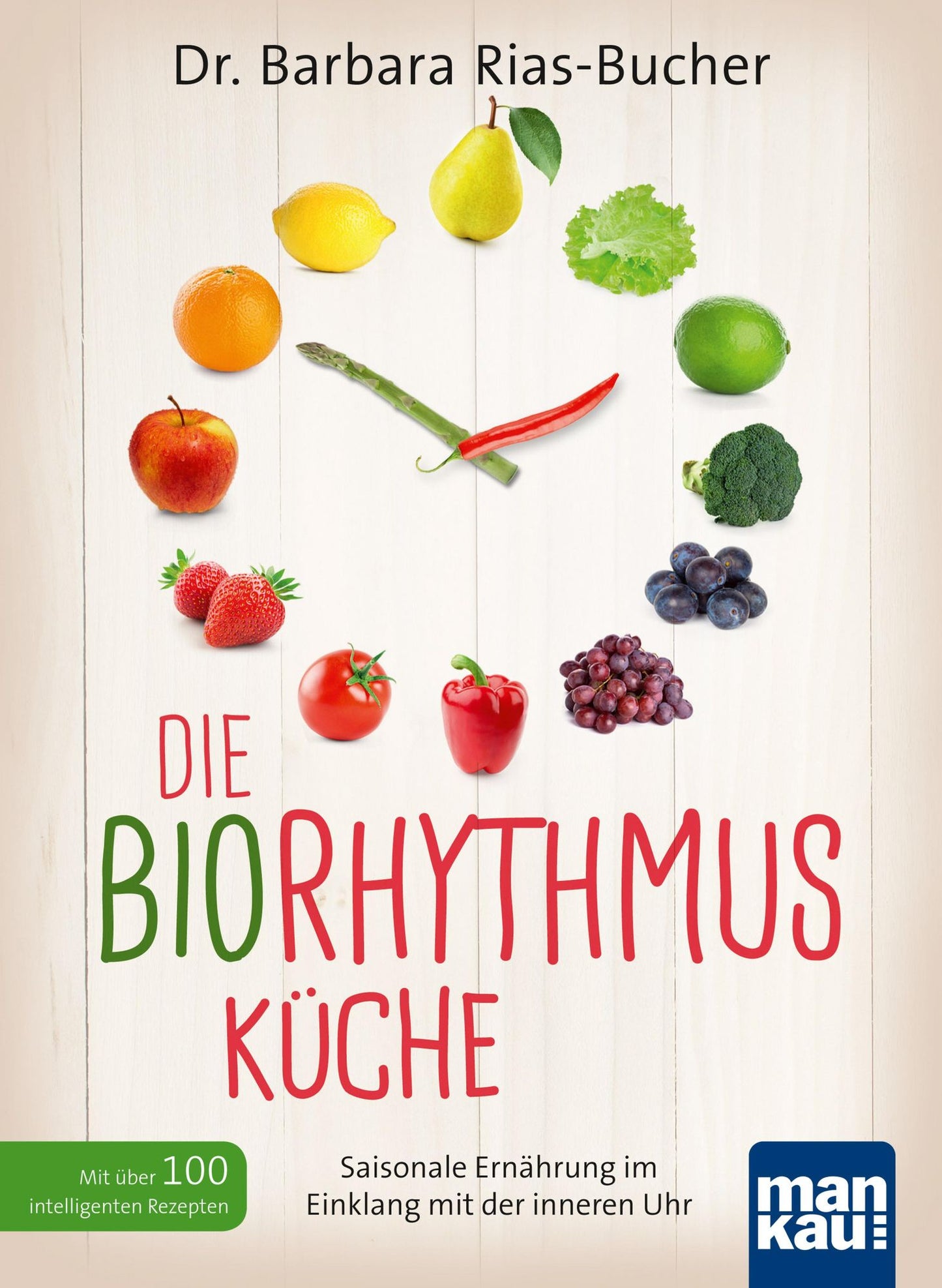 Die Biorhythmus-Küche: Saisonale Ernährung im Einklang mit der inneren Uhr. Mit über 100 intelligenten Rezepten