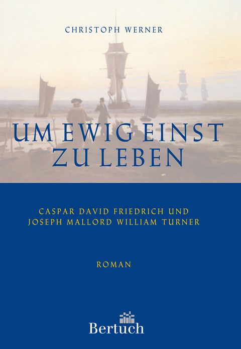 Um ewig einst zu leben: Casper David Friedrich und Joseph Mallord William Turner